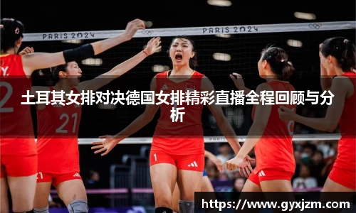 土耳其女排对决德国女排精彩直播全程回顾与分析