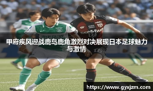 甲府疾风迎战鹿岛鹿角激烈对决展现日本足球魅力与激情