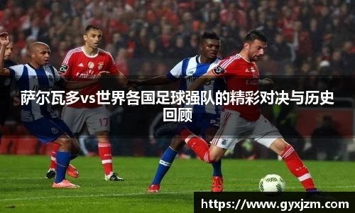 萨尔瓦多vs世界各国足球强队的精彩对决与历史回顾