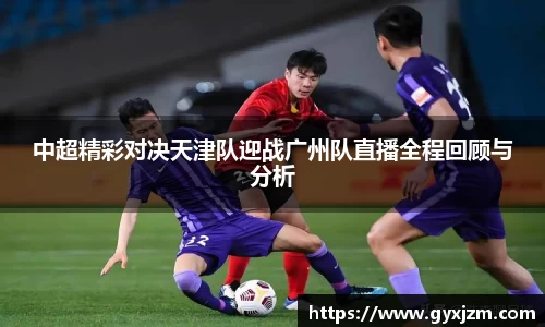 中超精彩对决天津队迎战广州队直播全程回顾与分析