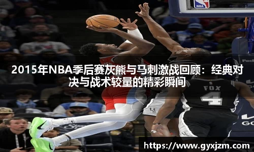 2015年NBA季后赛灰熊与马刺激战回顾：经典对决与战术较量的精彩瞬间