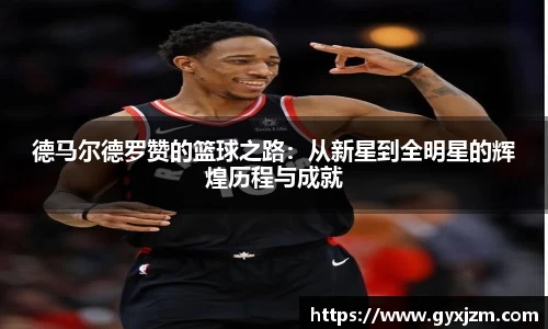 德马尔德罗赞的篮球之路：从新星到全明星的辉煌历程与成就
